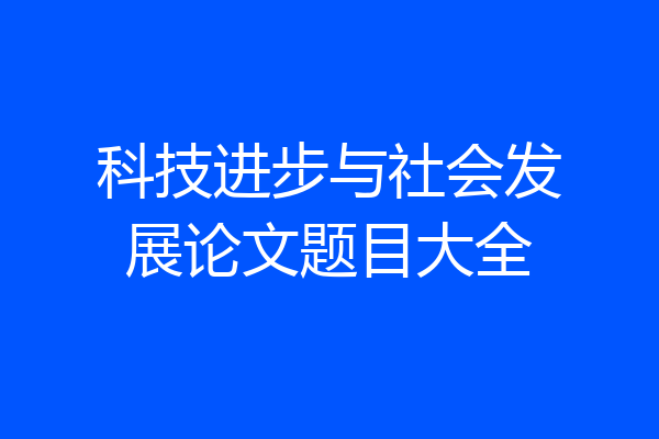 科技进步与社会发展论文题目大全
