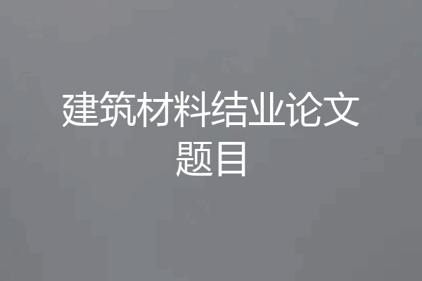 建筑材料结业论文题目
