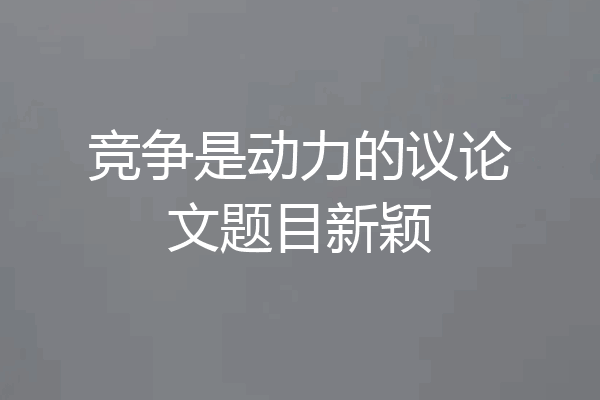 竞争是动力的议论文题目新颖