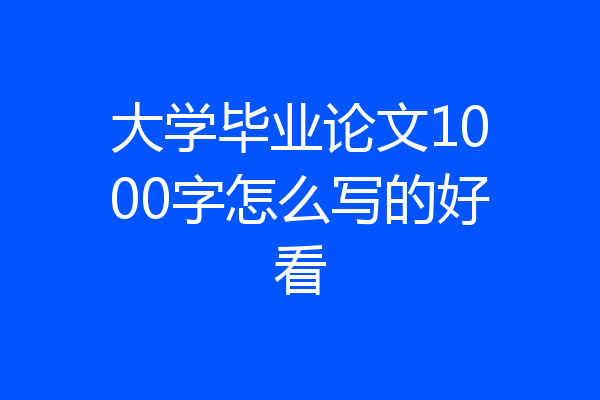 大学毕业论文1000字怎么写的好看