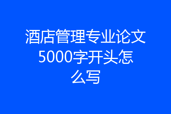 酒店管理专业论文5000字开头怎么写