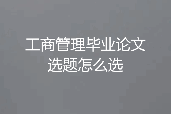 工商管理毕业论文选题怎么选