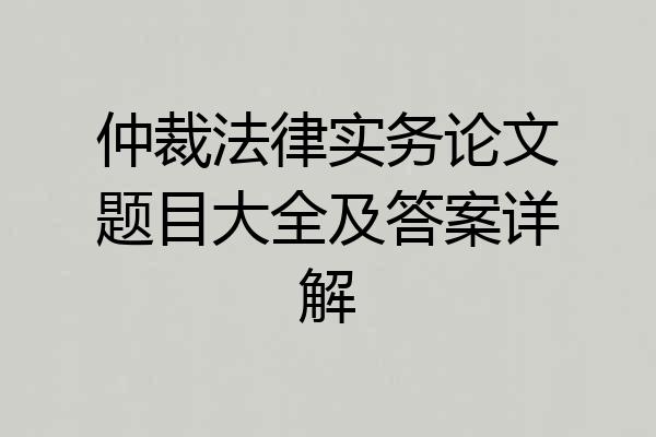 仲裁法律实务论文题目大全及答案详解