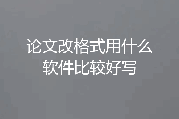 论文改格式用什么软件比较好写