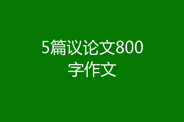 5篇议论文800字作文