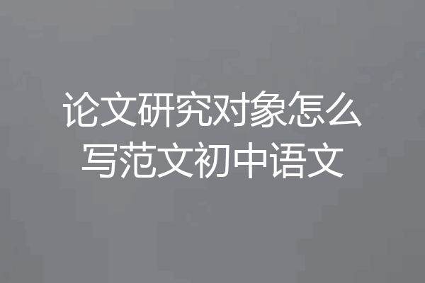 论文研究对象怎么写范文初中语文