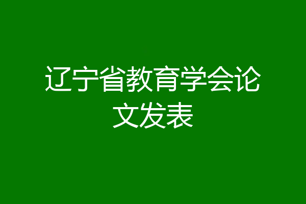 辽宁省教育学会论文发表