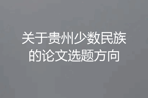 关于贵州少数民族的论文选题方向