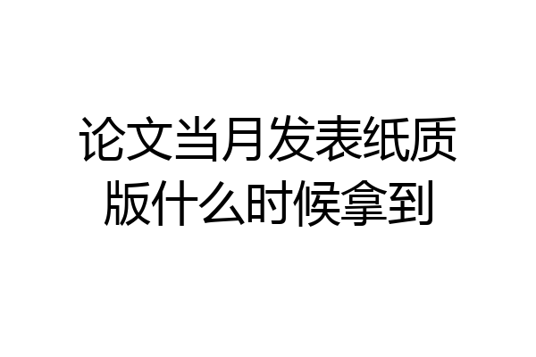 论文当月发表纸质版什么时候拿到