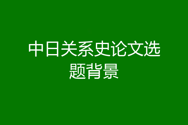 中日关系史论文选题背景