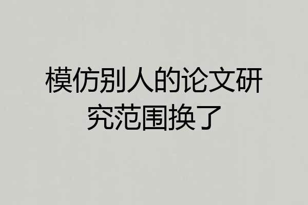 模仿别人的论文研究范围换了