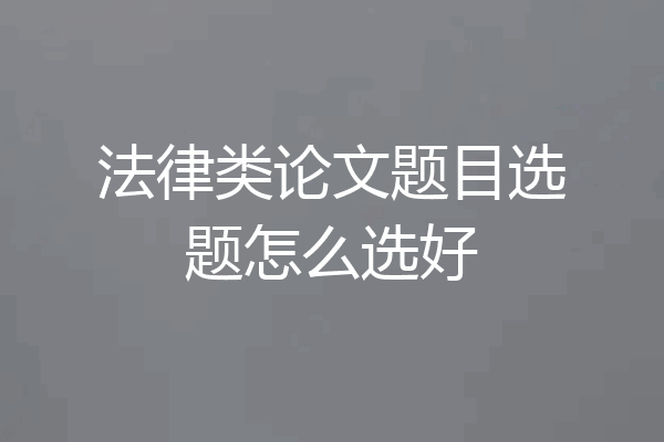 法律类论文题目选题怎么选好