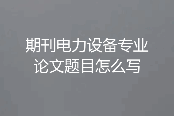 期刊电力设备专业论文题目怎么写
