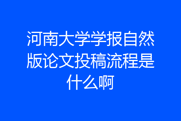 河南大学学报自然版论文投稿流程是什么啊