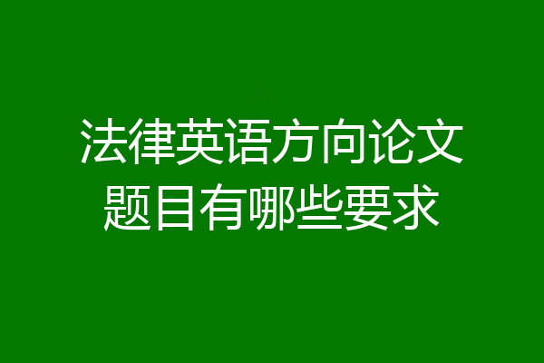 法律英语方向论文题目有哪些要求