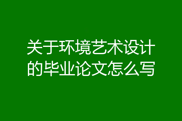 关于环境艺术设计的毕业论文怎么写