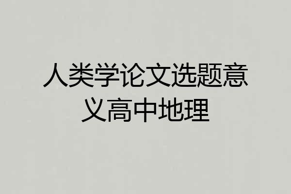 人类学论文选题意义高中地理