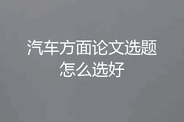 汽车方面论文选题怎么选好