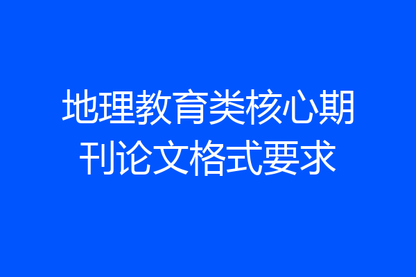 地理教育类核心期刊论文格式要求