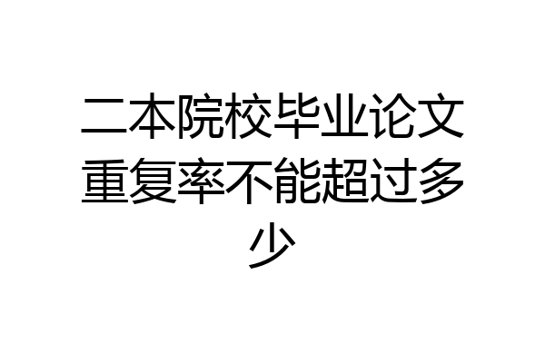 二本院校毕业论文重复率不能超过多少