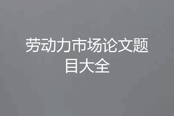劳动力市场论文题目大全