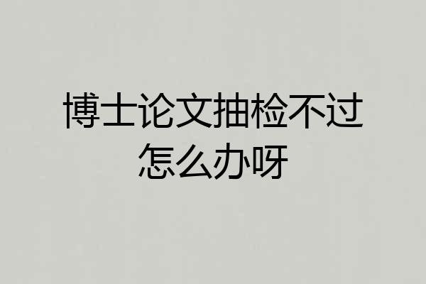 博士论文抽检不过怎么办呀