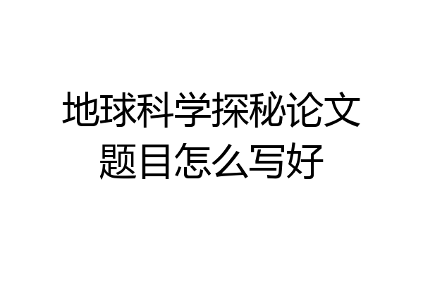 地球科学探秘论文题目怎么写好