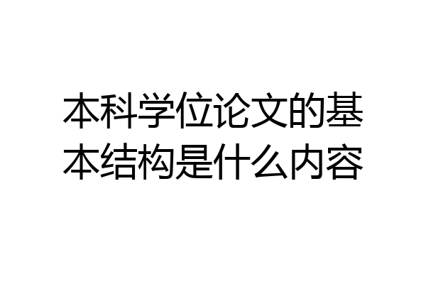 本科学位论文的基本结构是什么内容