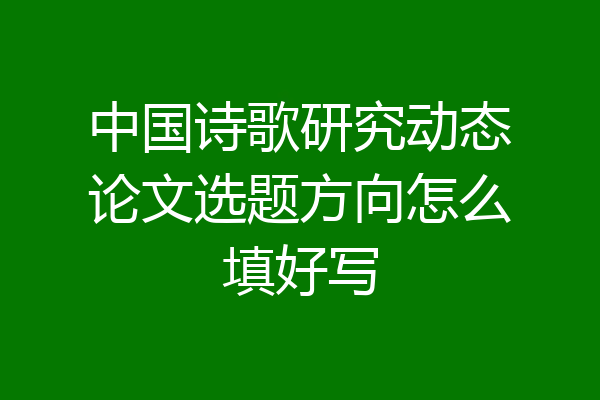 中国诗歌研究动态论文选题方向怎么填好写