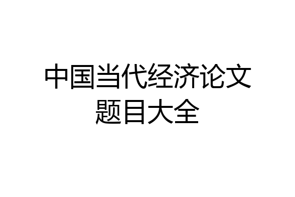 中国当代经济论文题目大全