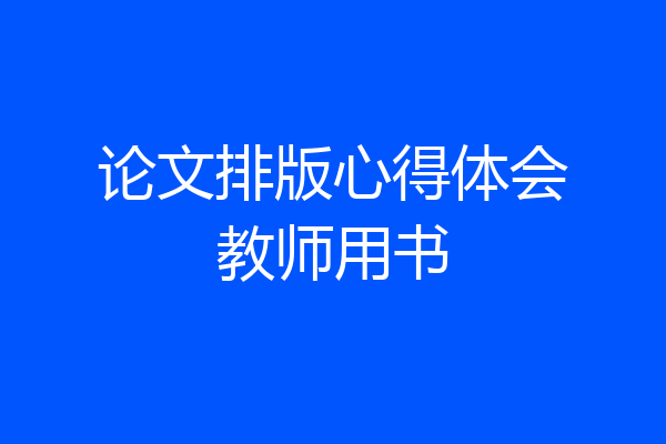 论文排版心得体会教师用书