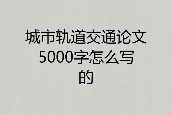 城市轨道交通论文5000字怎么写的