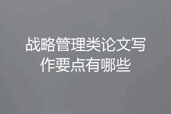 战略管理类论文写作要点有哪些