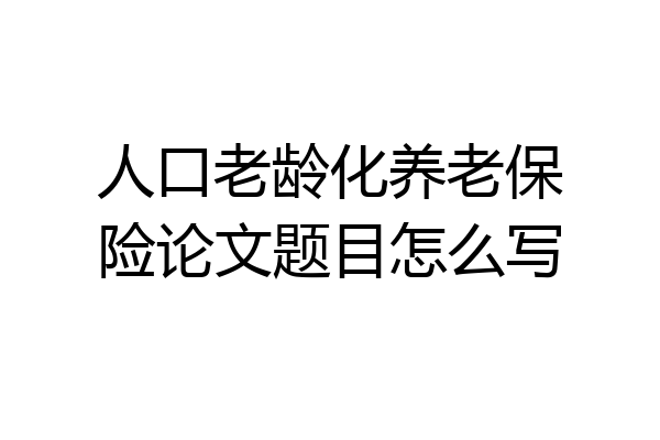人口老龄化养老保险论文题目怎么写