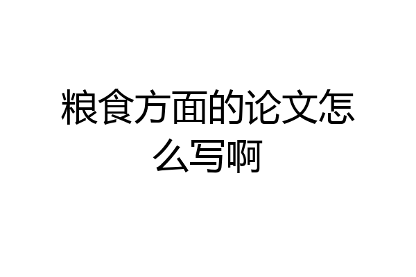 粮食方面的论文怎么写啊
