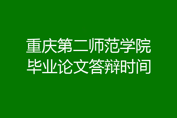 重庆第二师范学院毕业论文答辩时间