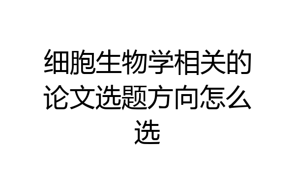 细胞生物学相关的论文选题方向怎么选