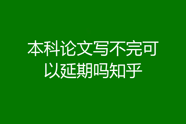 本科论文写不完可以延期吗知乎