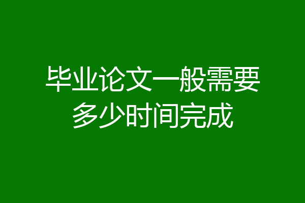 毕业论文一般需要多少时间完成