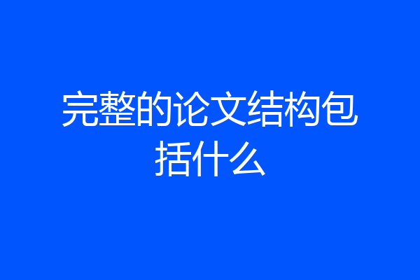 完整的论文结构包括什么