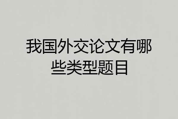 我国外交论文有哪些类型题目