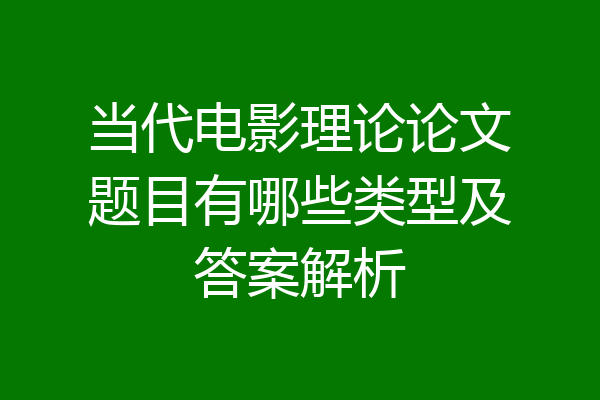 当代电影理论论文题目有哪些类型及答案解析
