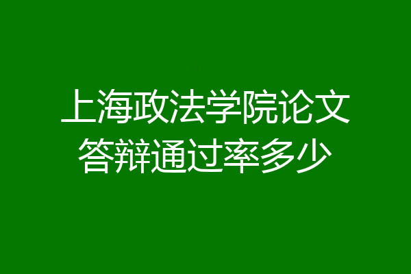 上海政法学院论文答辩通过率多少