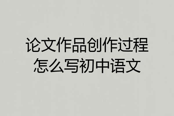 论文作品创作过程怎么写初中语文