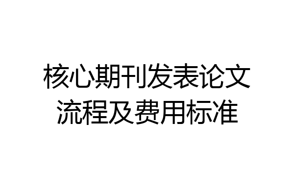 核心期刊发表论文流程及费用标准