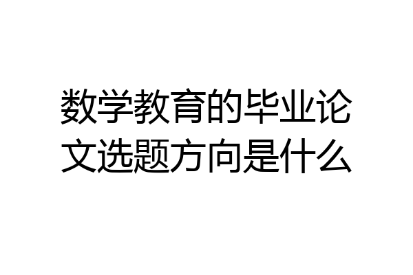 数学教育的毕业论文选题方向是什么