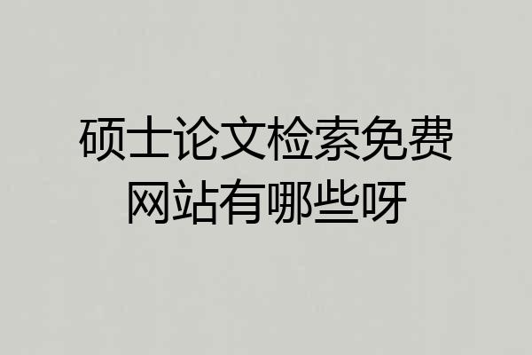 硕士论文检索免费网站有哪些呀