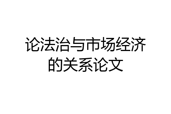 论法治与市场经济的关系论文