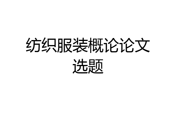 纺织服装概论论文选题