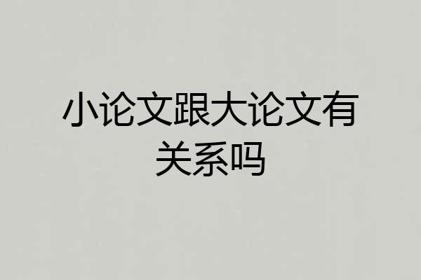小论文跟大论文有关系吗
